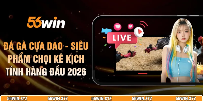 Đá Gà Cựa Dao - Siêu Phẩm Chọi Kê Kịch Tính Hàng Đầu 2026