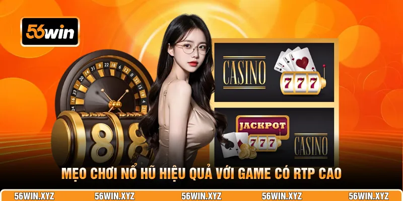 Mẹo chơi nổ hũ hiệu quả với game có RTP cao